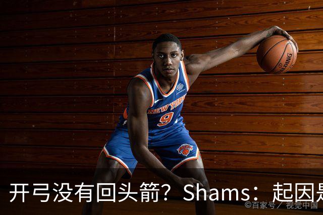开弓没有回头箭？Shams：起因是绿军追字母未果 之后积极兜售布朗