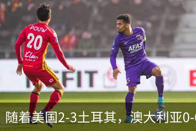 随着美国2-3土耳其，澳大利亚0-0闷平！一夜7队晋级，韩国又被“做局”，出线别想了