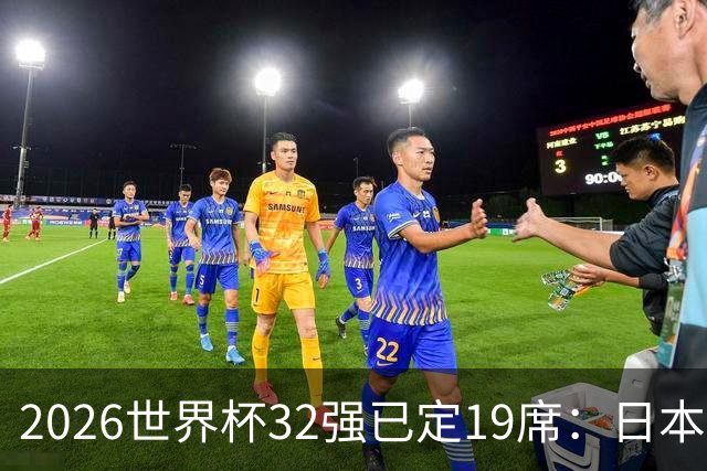 2026世界杯32强已定19席：日本澳大利亚晋级 韩国待定