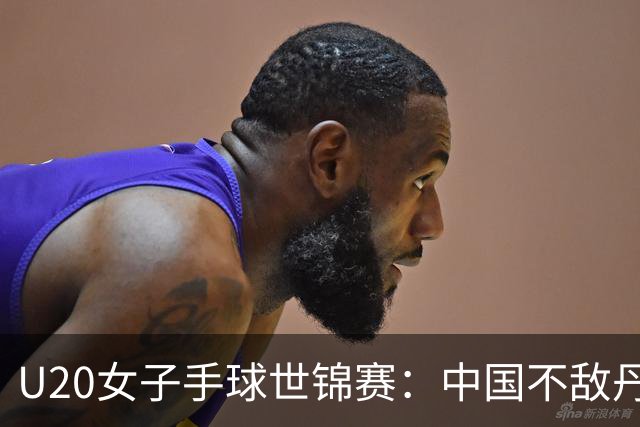 U20女子手球世锦赛：中国不敌丹麦 小组第二晋级16强